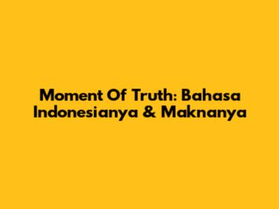 Moment Of Truth: Bahasa Indonesianya & Maknanya