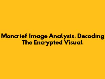 Moncrief Image Analysis: Decoding The Encrypted Visual