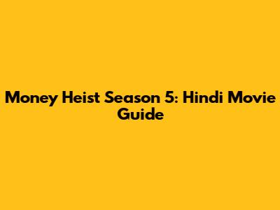 Money Heist Season 5: Hindi Movie Guide