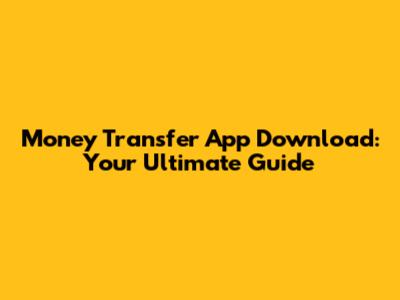 Money Transfer App Download: Your Ultimate Guide