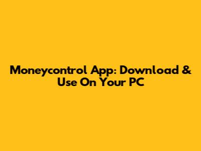 Moneycontrol App: Download & Use On Your PC