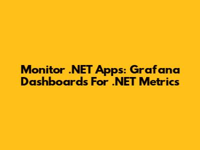 Monitor .NET Apps: Grafana Dashboards For .NET Metrics