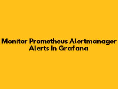 Monitor Prometheus Alertmanager Alerts In Grafana