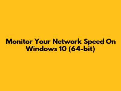 Monitor Your Network Speed On Windows 10 (64-bit)