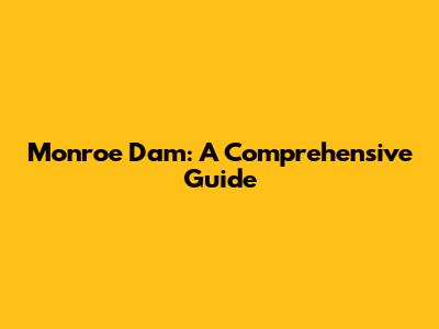 Monroe Dam: A Comprehensive Guide