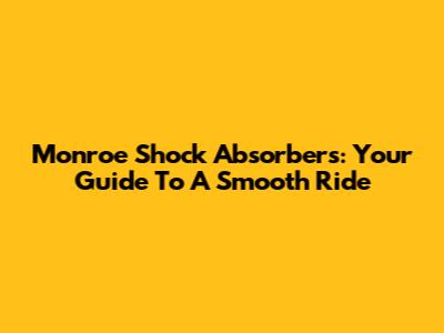 Monroe Shock Absorbers: Your Guide To A Smooth Ride