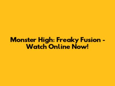 Monster High: Freaky Fusion - Watch Online Now!