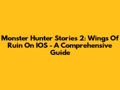 Monster Hunter Stories 2: Wings Of Ruin On IOS - A Comprehensive Guide