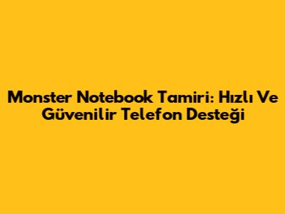 Monster Notebook Tamiri: Hızlı Ve Güvenilir Telefon Desteği