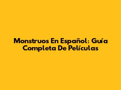 Monstruos En Español: Guía Completa De Películas