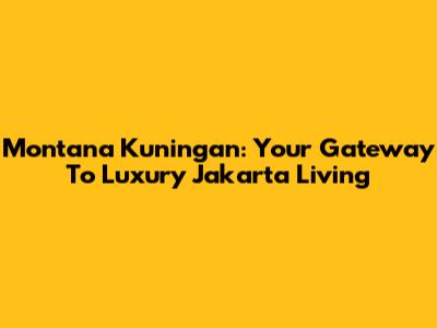 Montana Kuningan: Your Gateway To Luxury Jakarta Living