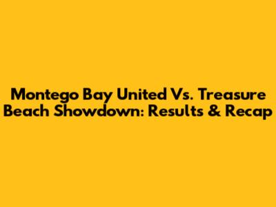 Montego Bay United Vs. Treasure Beach Showdown: Results & Recap