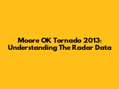 Moore OK Tornado 2013: Understanding The Radar Data
