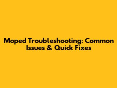 Moped Troubleshooting: Common Issues & Quick Fixes