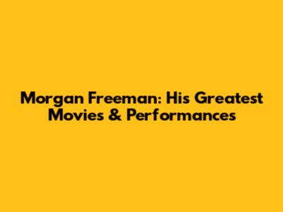 Morgan Freeman: His Greatest Movies & Performances