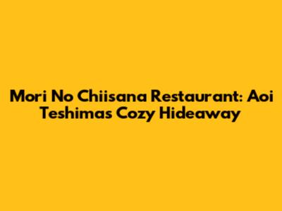 Mori No Chiisana Restaurant: Aoi Teshima's Cozy Hideaway