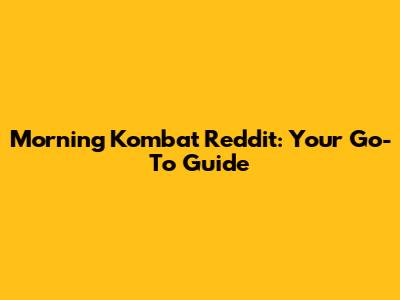 Morning Kombat Reddit: Your Go-To Guide