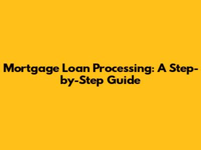 Mortgage Loan Processing: A Step-by-Step Guide