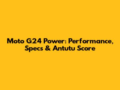 Moto G24 Power: Performance, Specs & Antutu Score