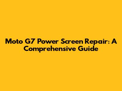 Moto G7 Power Screen Repair: A Comprehensive Guide