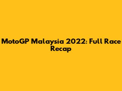 MotoGP Malaysia 2022: Full Race Recap