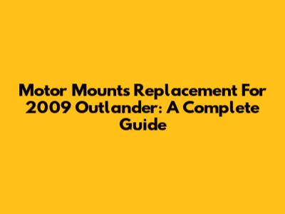Motor Mounts Replacement For 2009 Outlander: A Complete Guide