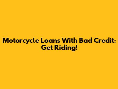 Motorcycle Loans With Bad Credit: Get Riding!