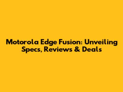 Motorola Edge Fusion: Unveiling Specs, Reviews & Deals