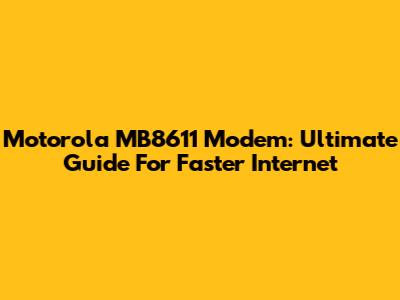 Motorola MB8611 Modem: Ultimate Guide For Faster Internet