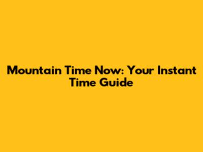 Mountain Time Now: Your Instant Time Guide