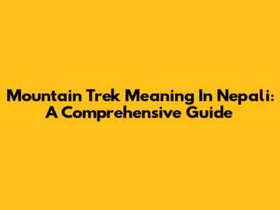 Mountain Trek Meaning In Nepali: A Comprehensive Guide
