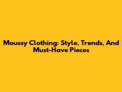 Moussy Clothing: Style, Trends, And Must-Have Pieces