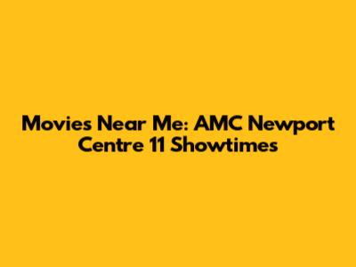 Movies Near Me: AMC Newport Centre 11 Showtimes