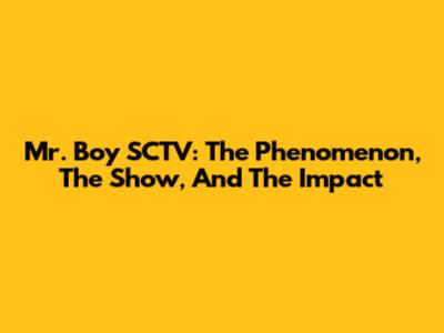 Mr. Boy SCTV: The Phenomenon, The Show, And The Impact