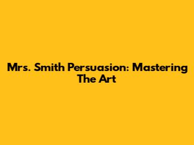 Mrs. Smith Persuasion: Mastering The Art