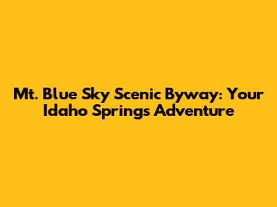 Mt. Blue Sky Scenic Byway: Your Idaho Springs Adventure