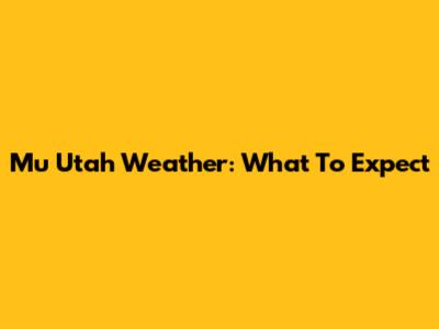 Mu Utah Weather: What To Expect
