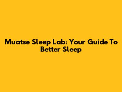 Muatse Sleep Lab: Your Guide To Better Sleep