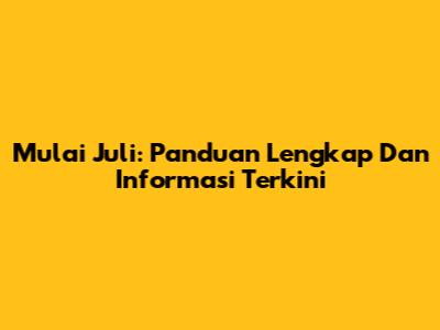 Mulai Juli: Panduan Lengkap Dan Informasi Terkini