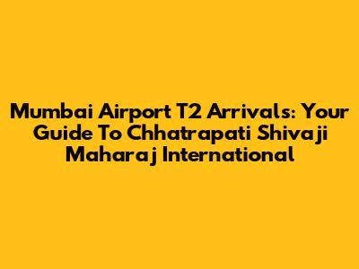 Mumbai Airport T2 Arrivals: Your Guide To Chhatrapati Shivaji Maharaj International