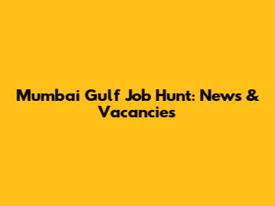 Mumbai Gulf Job Hunt: News & Vacancies