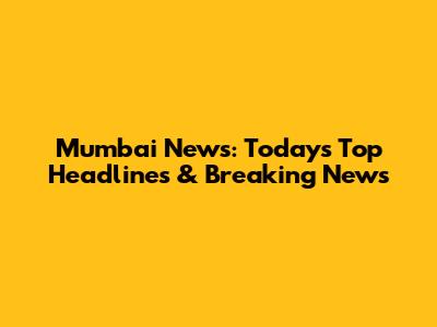 Mumbai News: Today's Top Headlines & Breaking News