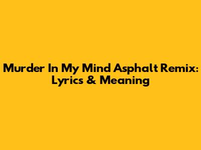Murder In My Mind Asphalt Remix: Lyrics & Meaning