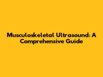 Musculoskeletal Ultrasound: A Comprehensive Guide