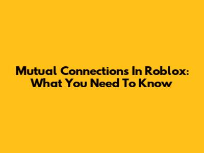Mutual Connections In Roblox: What You Need To Know