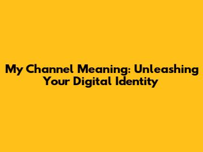 My Channel Meaning: Unleashing Your Digital Identity