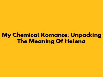 My Chemical Romance: Unpacking The Meaning Of "Helena"