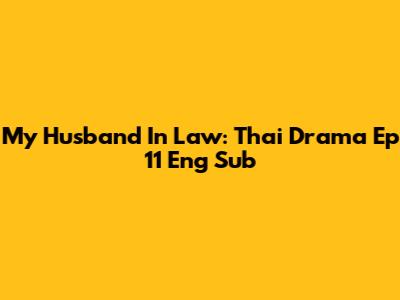 My Husband In Law: Thai Drama Ep 11 Eng Sub