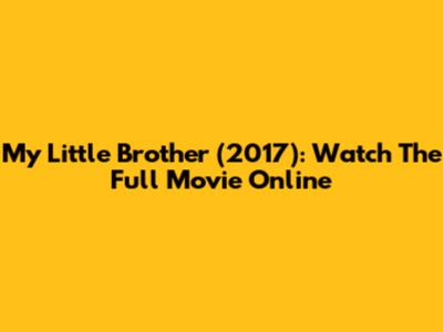 My Little Brother (2017): Watch The Full Movie Online