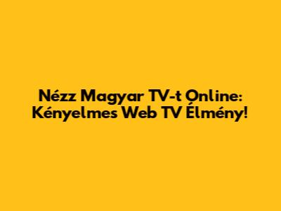 Nézz Magyar TV-t Online: Kényelmes Web TV Élmény!